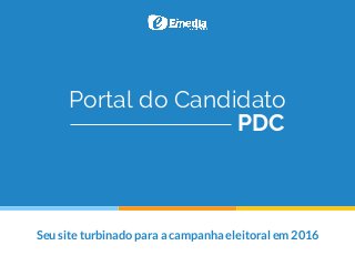 Portal do Candidato
Seu site turbinado para a campanha eleitoral em 2016
PDC
 