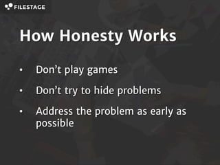 How Honesty Works
• Don’t play games
• Don’t try to hide problems
• Address the problem as early as
possible
 