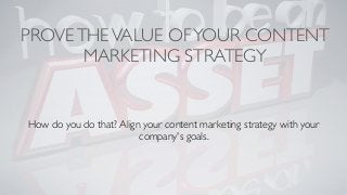 PROVETHEVALUE OFYOUR CONTENT
MARKETING STRATEGY
How do you do that? Align your content marketing strategy with your
company's goals.
 