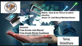 Materia : Usos de las TICS en la materia
educativa
Asesor: Dr. José Manuel Mendoza Román
Tema:
SlideShare
 