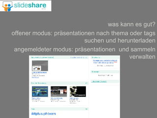 was kann es gut? offener modus: präsentationen nach thema oder tags suchen und herunterladen angemeldeter modus: präsentationen  und sammeln verwalten 