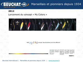 Marseillais et pionniers depuis 1934

        2012
        Lancement du concept « My Colors »




Beuchat International |   Marseillais et pionniers depuis 1934   |   www.beuchat.fr
 