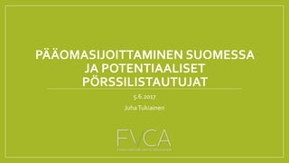 PÄÄOMASIJOITTAMINEN SUOMESSA
JA POTENTIAALISET
PÖRSSILISTAUTUJAT
5.6.2017
JuhaTukiainen
 