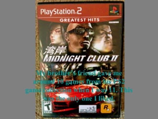 My brother’s friend gave me
around 10 games from his PS2
game collection when I was 11. This
was the only one I liked.
 