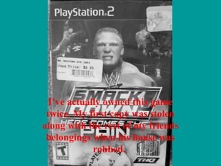 I’ve actually owned this game
twice. My first copy was stolen
along with the rest of my friends
belongings when his house was
robbed.
 