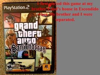 I first played this game at my
brother’s dad’s house in Escondido
when My brother and I were
separated.
 