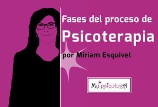Fases del proceso de
Psicoterapia
por Miriam Esquivel
 