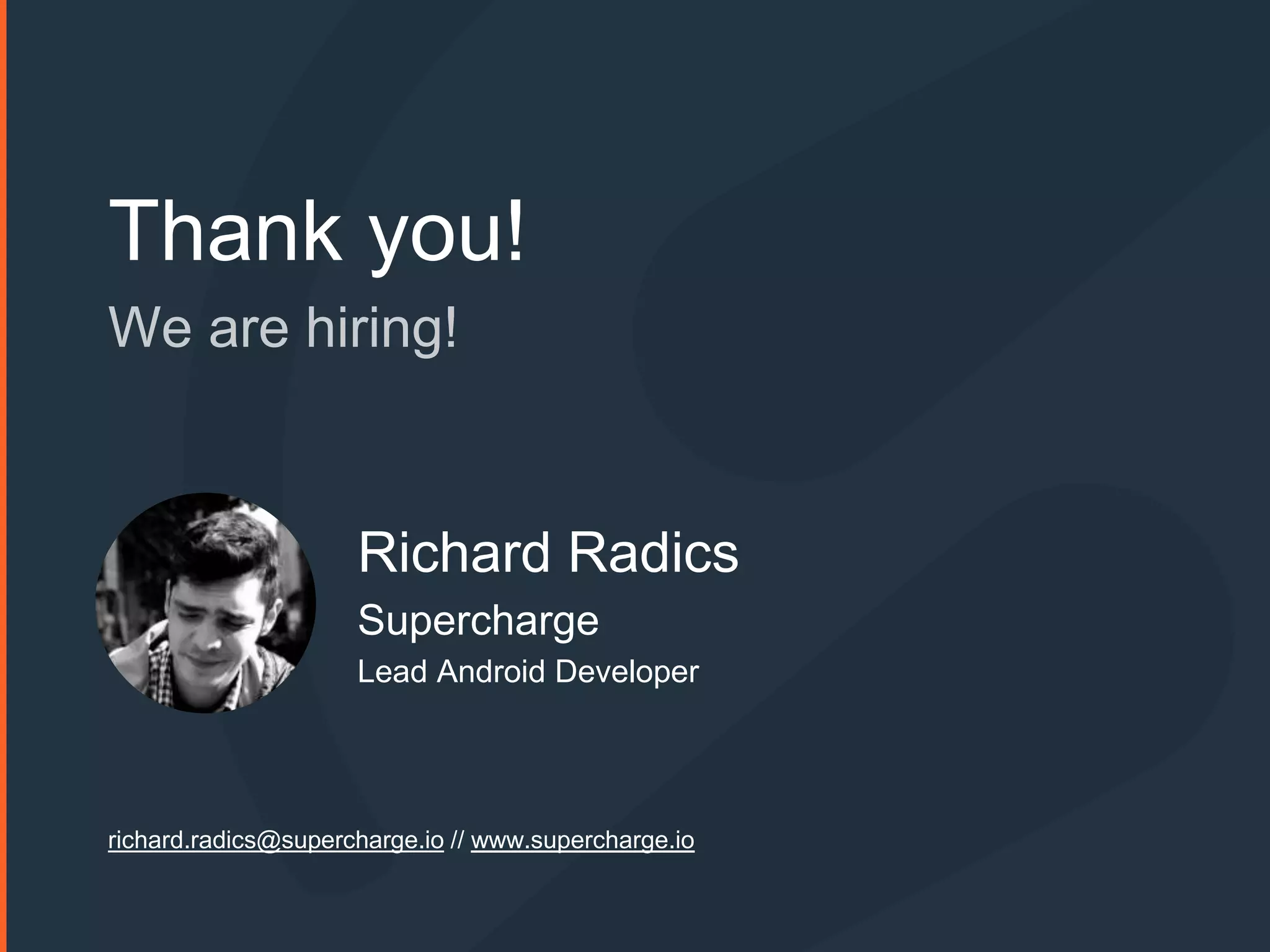 Thank you!
We are hiring!
Richard Radics
Supercharge
Lead Android Developer
richard.radics@supercharge.io // www.supercharge.io
 