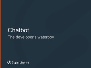 Chatbot
The developer’s waterboy
 