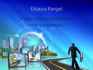 Elisaura Rangel
¿Como influye la Publicidad
En el Ser Humano?
 