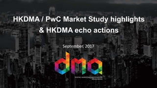 HKDMA / PwC Market Study highlights
& HKDMA echo actions
September, 2017
 