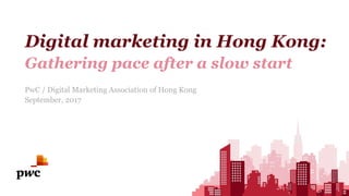 Digital marketing in Hong Kong:
Gathering pace after a slow start
PwC / Digital Marketing Association of Hong Kong
Septemb...