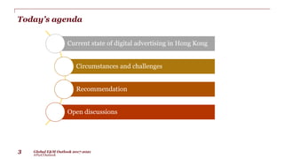 Global E&M Outlook 2017-2021
#PwCOutlook
3
Today’s agenda
Current state of digital advertising in Hong Kong
Circumstances ...