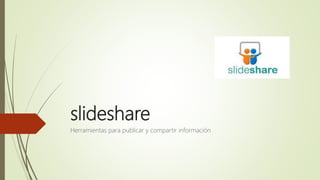 slideshare
Herramientas para publicar y compartir información
 