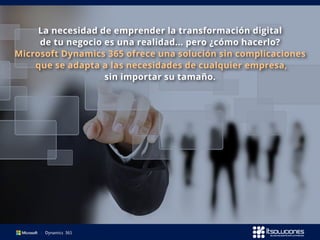 La necesidad de emprender la transformación digital
de tu negocio es una realidad... pero ¿cómo hacerlo?
Microsoft Dynamics 365 ofrece una solución sin complicaciones
que se adapta a las necesidades de cualquier empresa,
sin importar su tamaño.
 
