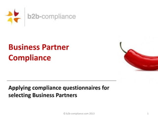 Business Partner
Compliance

Applying compliance questionnaires for
selecting Business Partners
© b2b-compliance.com 2013

1

 