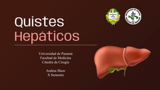 Quistes
Hepáticos
Universidad de Panamá
Facultad de Medicina
Cátedra de Cirugía
Andrea Shaw
X Semestre
 