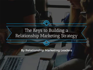 By Relationship Marketing Leaders
The Keys to Building a
Relationship Marketing Strategy
 