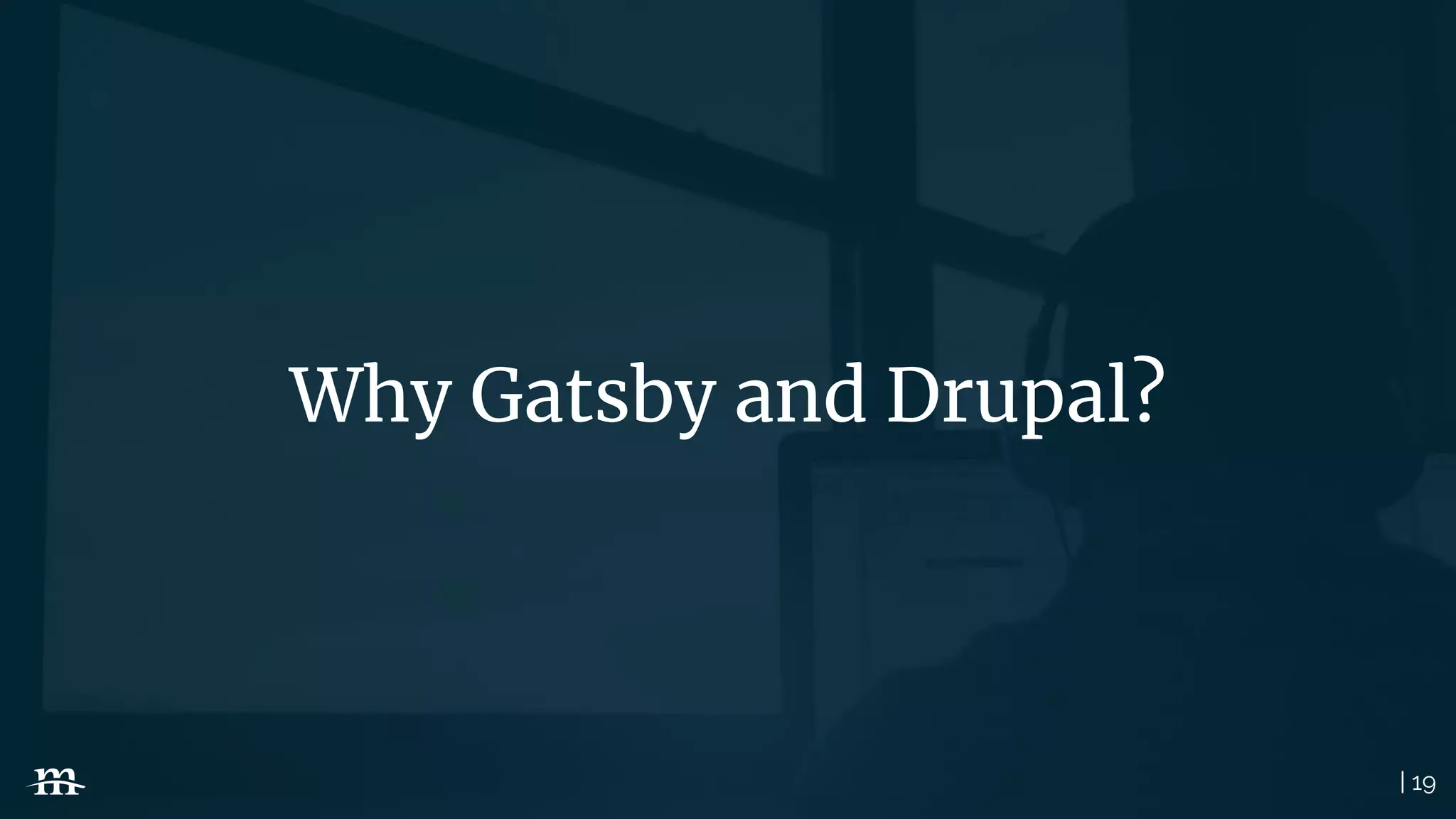 | 19
Why Gatsby and Drupal?
 