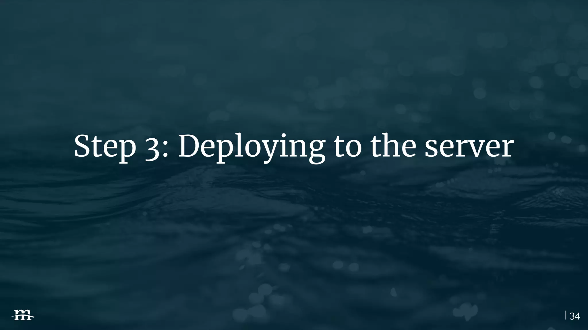 | 34
Step 3: Deploying to the server
 