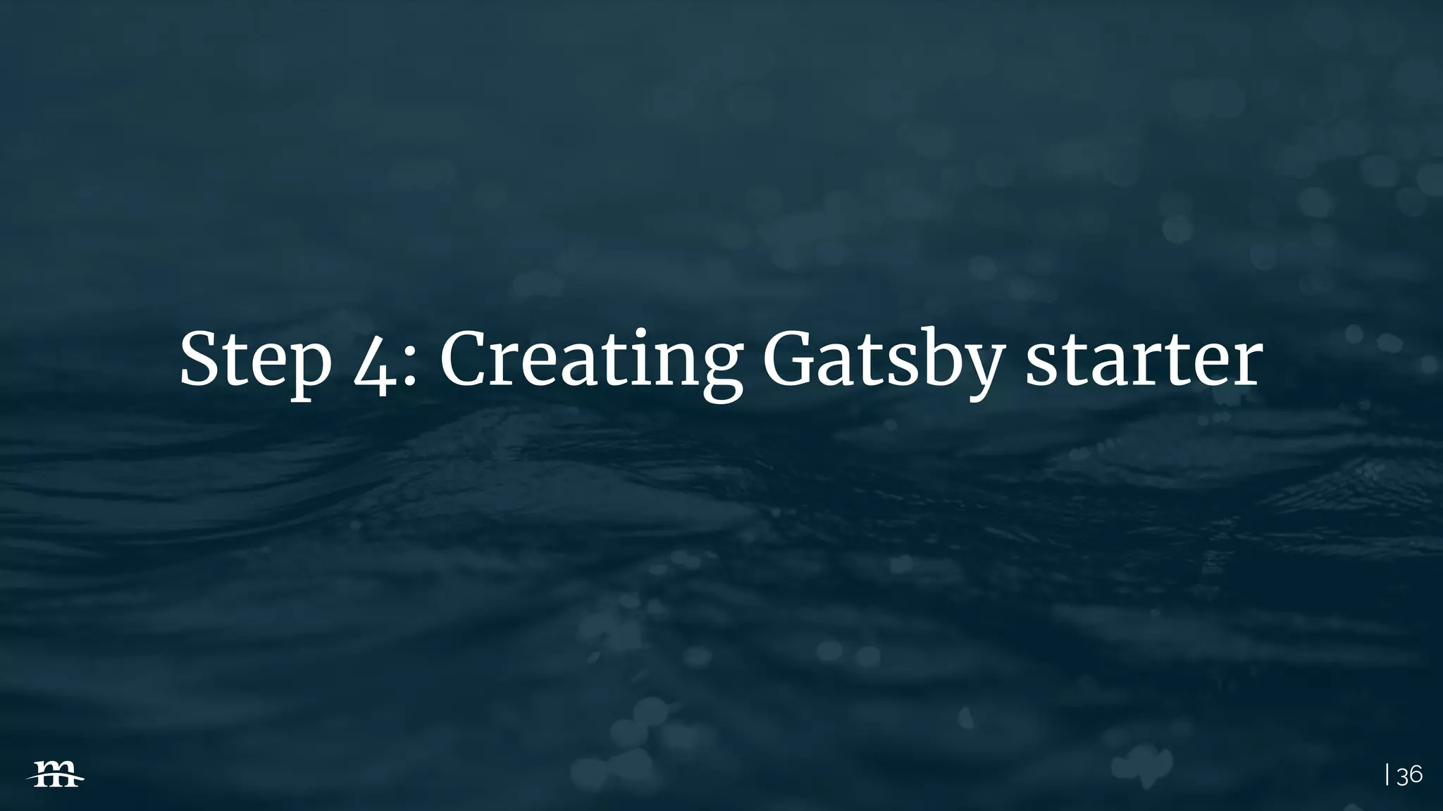 | 36
Step 4: Creating Gatsby starter
 