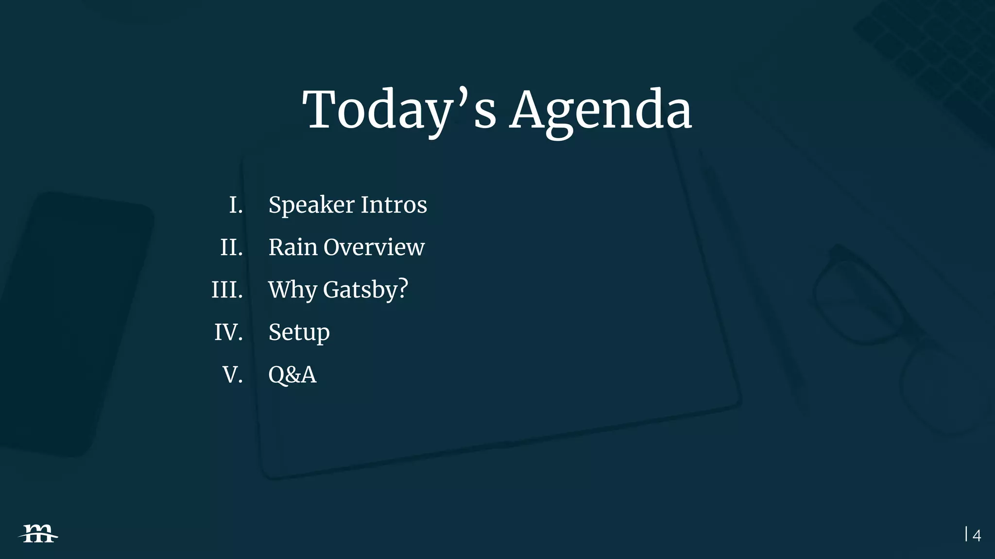 | 4
Today’s Agenda
I. Speaker Intros
II. Rain Overview
III. Why Gatsby?
IV. Setup
V. Q&A
 