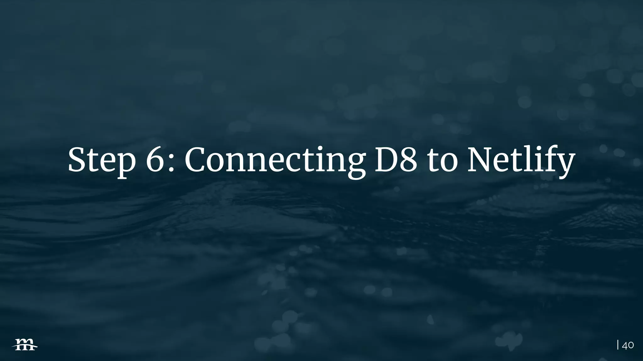 | 40
Step 6: Connecting D8 to Netlify
 