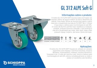 GL 312 ALPE Soft G
Informações sobre o produto:
Aplicações:
O rodízio GL 312 ALPE SOFT G possui placa de fixação nas
medidas 105mm de largura X 80mm de altura, Rolamento de
esferas, Freio Pedal, Núcleo de Alumínio que deixa o rodízio
mais leve e revestimento da roda em PU SOFT 80+/- 5 Shore
A que reduz o esforço para movimentação em até 40%.
O núcleo de Alumínio permite maior resistência a oxidação,
umidade, produtos químicos e abrasão, o que prolonga a
vida útil e durabilidade das rodas. Além disso, estas rodas
possuem design moderno, são leves e fáceis de limpar.
O rodízio GL 312 ALPE SOFT G pode ser utilizado em variados
segmentos como Displays, Carrinhos Industriais, Indústria
Moveleira, Automobilistica, Hotelaria, Industria Alimentícia,
Hospitalar e etc. A roda não mancha o piso, diminui o esforço para
movimentação em até 42%, diminui consideravelmente os ruídos e
possui um excelente custo benefício.
KG
Rodízio Giratório Rodízio Fixo Roda
Referência Referência Referência
GL 312 ALPE SOFT FL 312 ALPE SOFT FL 312 ALPE SOFT 3’’ 32 5/16’’ 170 103 111
Rolamento de
esferas
(mm) (mm) (mm) c/ freio(mm)(pol)
Tipo de
Eixo
3
 