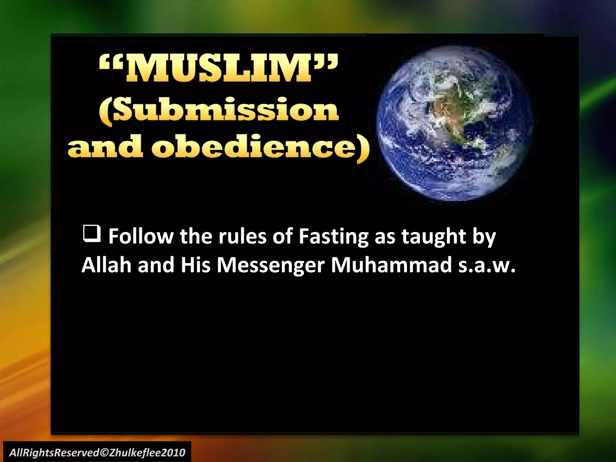 AllRightsReserved©Zhulkeflee2010 Follow the rules of Fasting as taught by  Allah and His Messenger Muhammad s.a.w. 