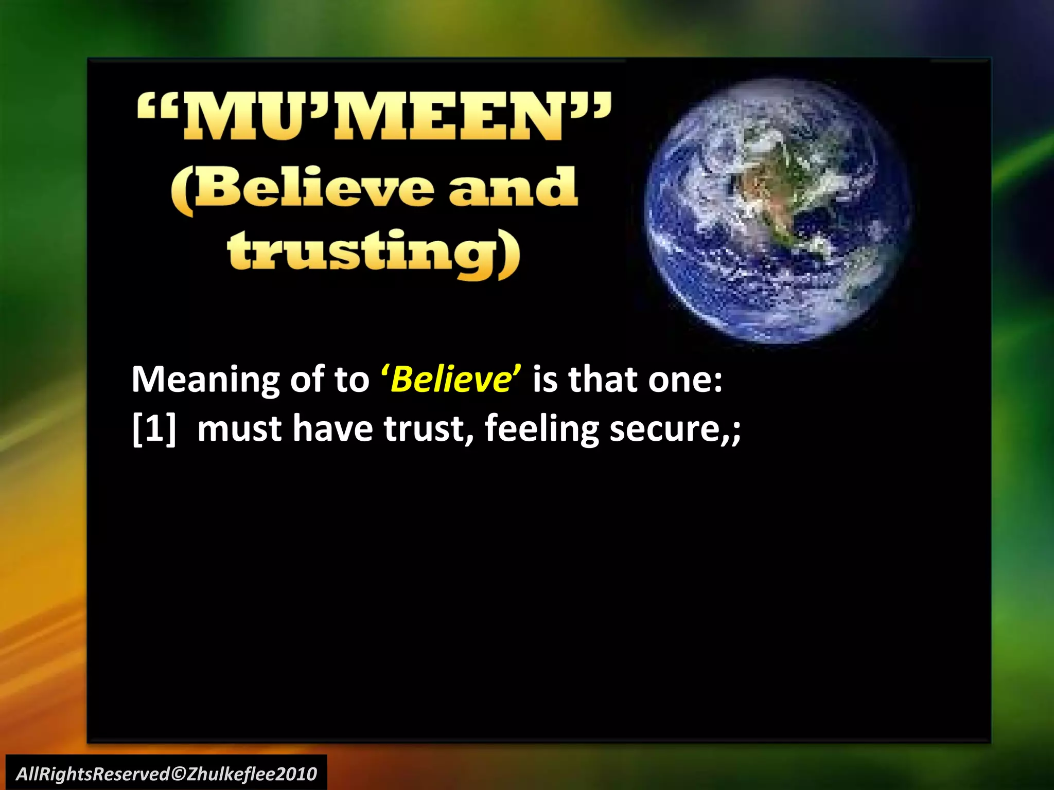 AllRightsReserved©Zhulkeflee2010 Meaning of to  ‘ Believe ’  is that one: [1]  must have trust, feeling secure,;  