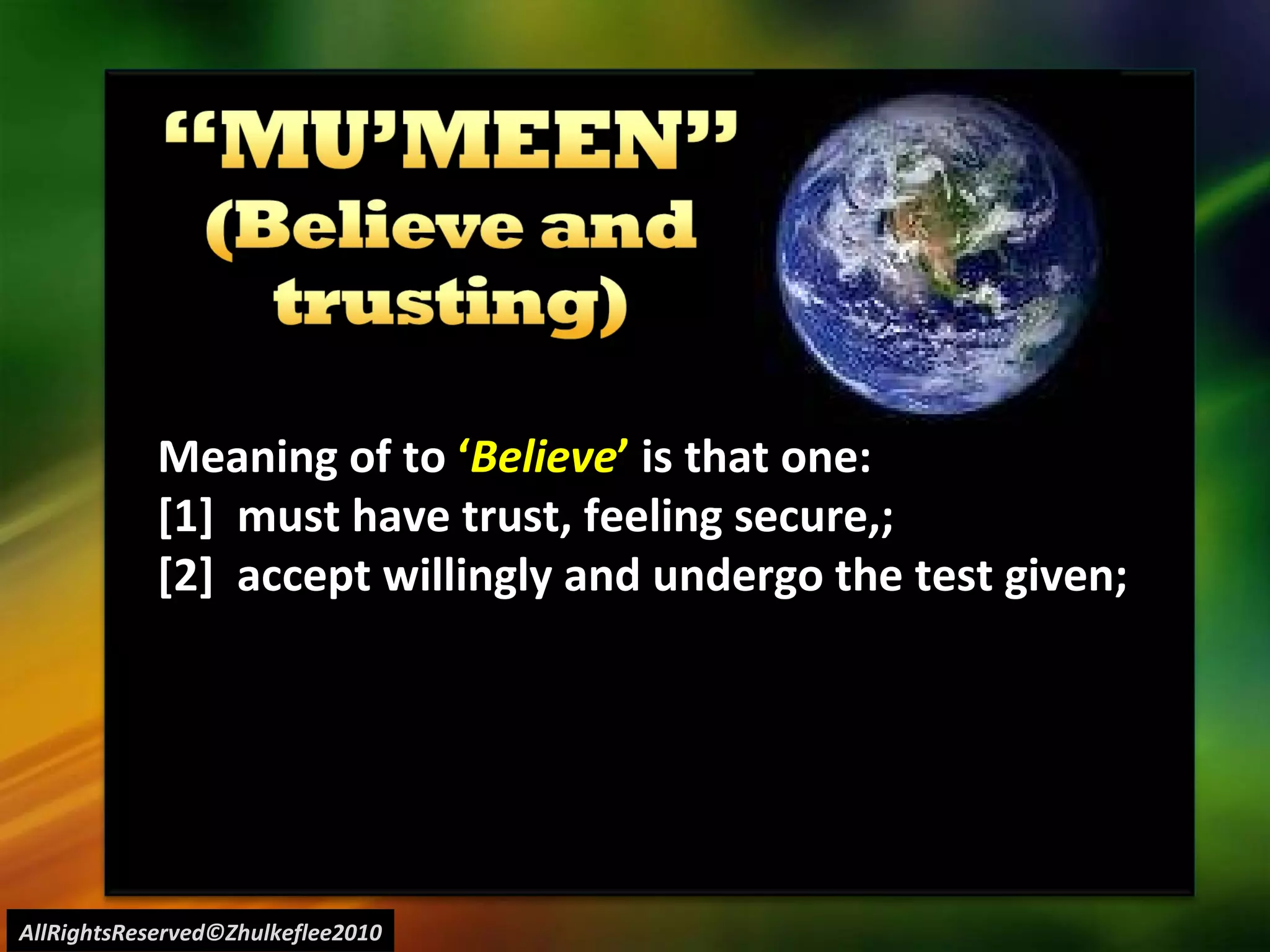 AllRightsReserved©Zhulkeflee2010 Meaning of to  ‘ Believe ’  is that one: [1]  must have trust, feeling secure,;  [2]  accept willingly and undergo the test given; 