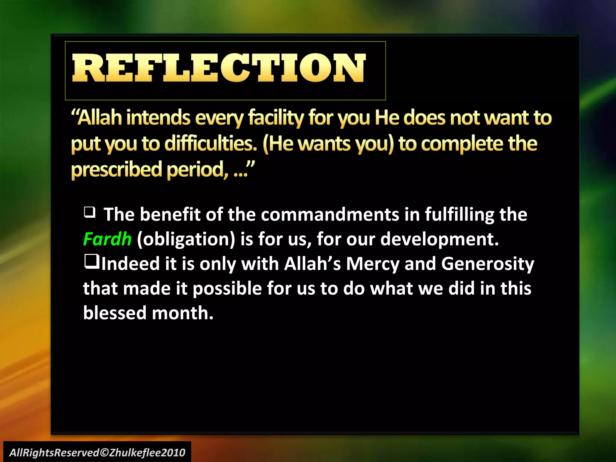 AllRightsReserved©Zhulkeflee2010 The benefit of the commandments in fulfilling the  Fardh  (obligation) is for us, for our development. Indeed it is only with Allah’s Mercy and Generosity  that made it possible for us to do what we did in this  blessed month. 