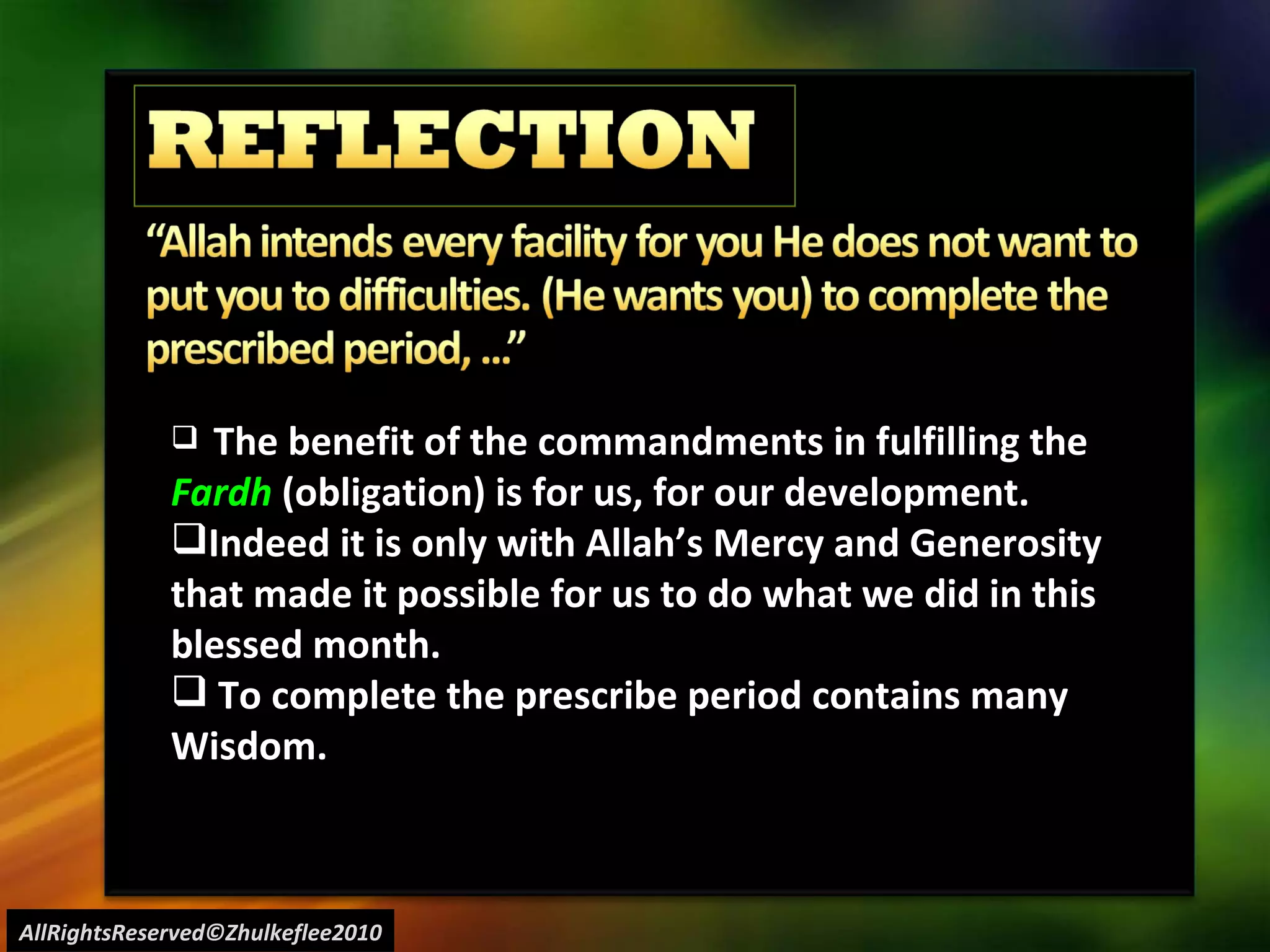 AllRightsReserved©Zhulkeflee2010 The benefit of the commandments in fulfilling the  Fardh  (obligation) is for us, for our development. Indeed it is only with Allah’s Mercy and Generosity  that made it possible for us to do what we did in this  blessed month. To complete the prescribe period contains many  Wisdom. 