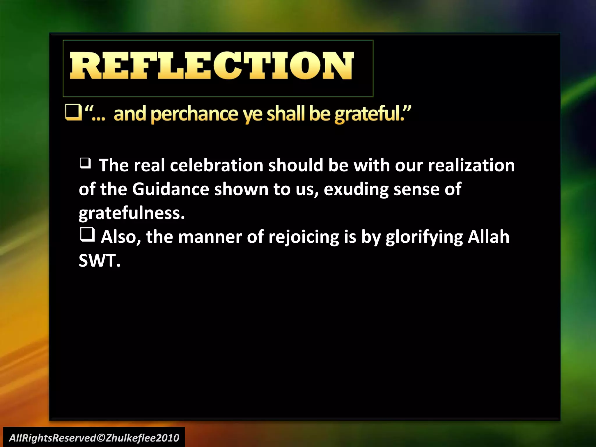 AllRightsReserved©Zhulkeflee2010 The real celebration should be with our realization of the Guidance shown to us, exuding sense of gratefulness. Also, the manner of rejoicing is by glorifying Allah SWT. 