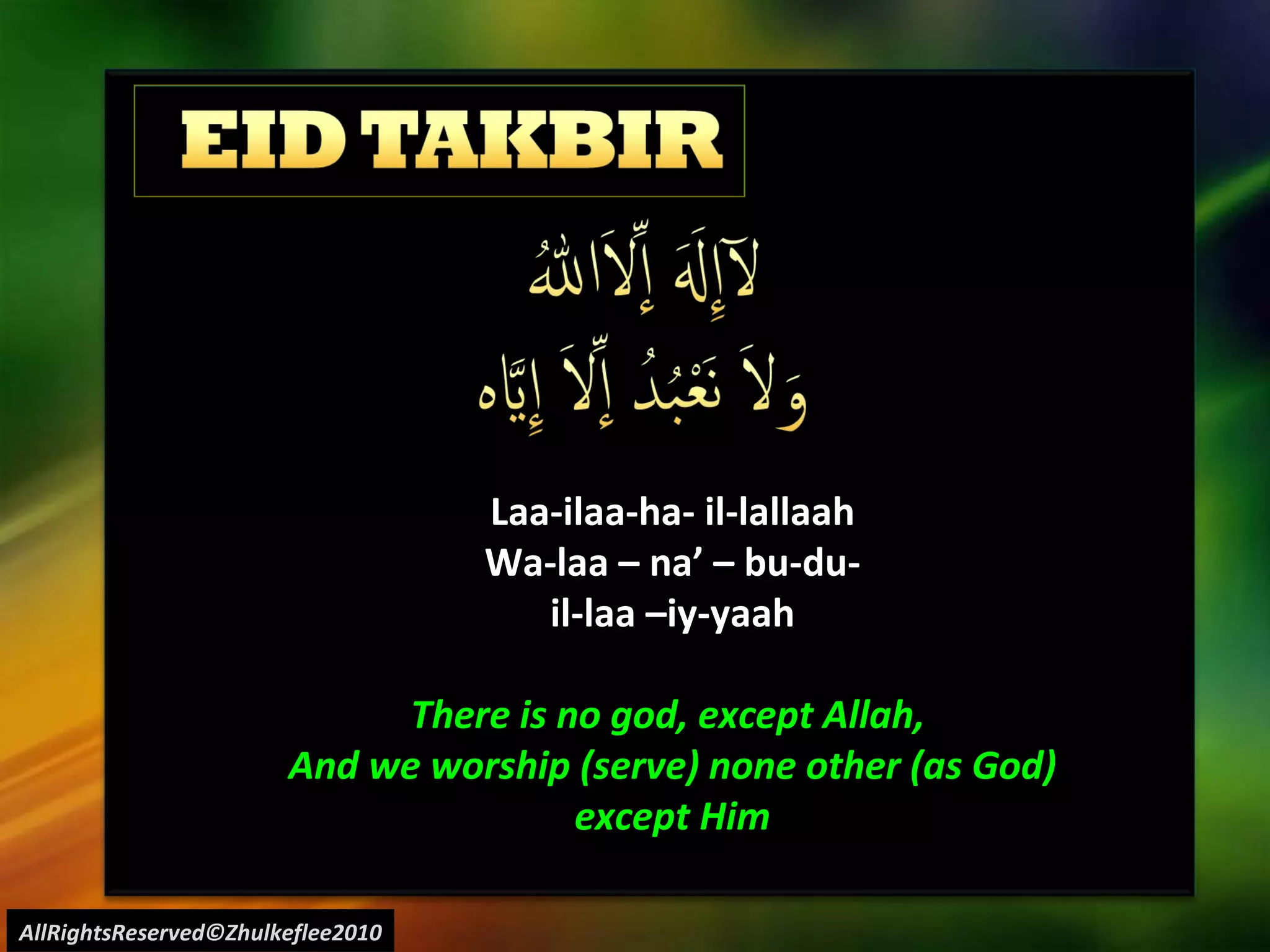 AllRightsReserved©Zhulkeflee2010 Laa-ilaa-ha- il-lallaah Wa-laa – na’ – bu-du- il-laa –iy-yaah There is no god, except Allah,  And we worship (serve) none other (as God) except Him 
