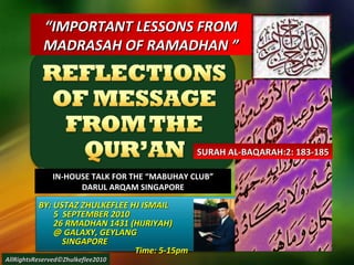 BY: USTAZ ZHULKEFLEE HJ ISMAIL 5  SEPTEMBER 2010 26 RMADHAN 1431 (HIJRIYAH) @ GALAXY, GEYLANG  SINGAPORE  Time: 5-15pm “ IMPORTANT LESSONS FROM MADRASAH OF RAMADHAN ” IN-HOUSE TALK FOR THE “MABUHAY CLUB” DARUL ARQAM SINGAPORE AllRightsReserved©Zhulkeflee2010 SURAH AL-BAQARAH:2: 183-185 