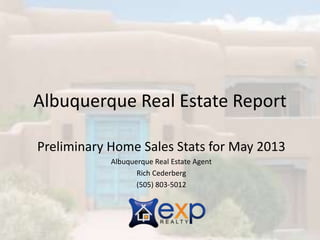 Albuquerque Real Estate Report
Preliminary Home Sales Stats for May 2013
Albuquerque Real Estate Agent
Rich Cederberg
(505) 803-5012
 