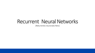 Recurrent NeuralNetworks
(Rekurrentes neuronales Netz)
 