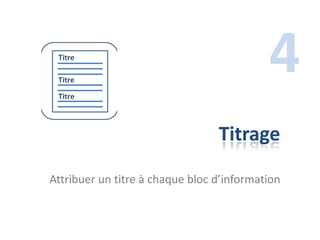 4
                                 Titrage
Attribuer un titre à chaque bloc d’information
 