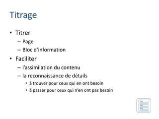Titrage
• Titrer
   – Page
   – Bloc d’information
• Faciliter
   – l’assimilation du contenu
   – la reconnaissance de détails
      • à trouver pour ceux qui en ont besoin
      • à passer pour ceux qui n’en ont pas besoin
 