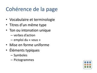 Cohérence de la page
• Vocabulaire et terminologie
• Titres d’un même type
• Ton ou intonation unique
  – verbes d’action
  – emploi du « vous »
• Mise en forme uniforme
• Éléments typiques
  – Symboles
  – Pictogrammes
 