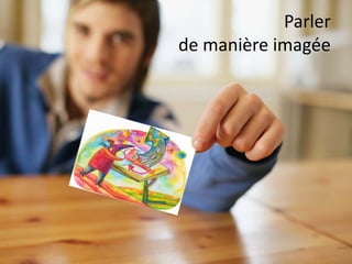 Parler
de manière imagée
 
