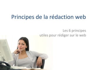 Principes de la rédaction web

                         Les 6 principes
          utiles pour rédiger sur le web
 