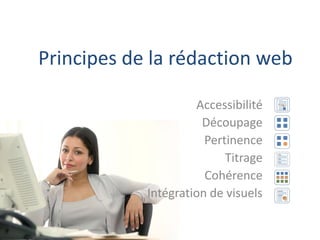 Principes de la rédaction web

                     Accessibilité
                      Découpage
                       Pertinence
                           Titrage
                       Cohérence
            Intégration de visuels
 