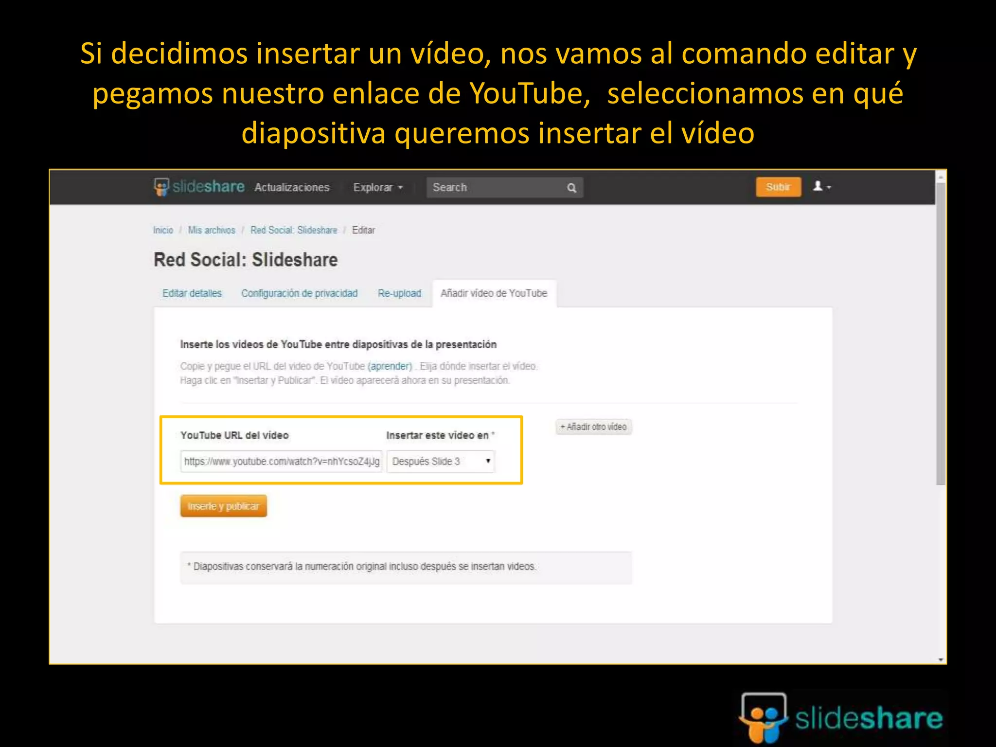 Si decidimos insertar un vídeo, nos vamos al comando editar y
pegamos nuestro enlace de YouTube, seleccionamos en qué
diapositiva queremos insertar el vídeo
 