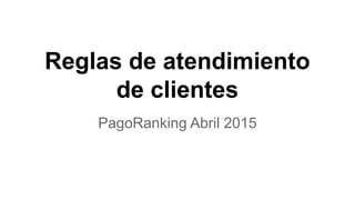 Reglas de atendimiento
de clientes
PagoRanking Abril 2015
 