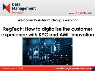 DataManagementReview.comNovember 6, 2018
FROM
Welcome to A-Team Group’s webinar
RegTech: How to digitalise the customer
experience with KYC and AML innovation
 