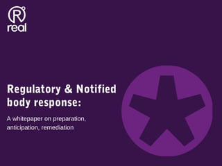 A whitepaper on preparation,
anticipation, remediation
Regulatory & Notified
body response:
 