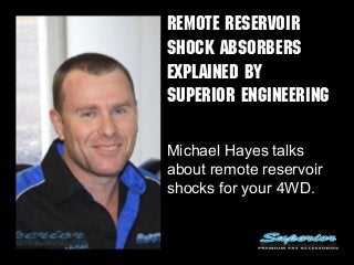 REMOTE RESERVOIR
SHOCK ABSORBERS
EXPLAINED BY
SUPERIOR ENGINEERING
Michael Hayes talks
about remote reservoir
shocks for your 4WD.
 