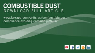 COMBUSTIBLE DUST
D O W N L O A D F U L L A R T I C L E
www.farrapc.com/articles/combustible-dust-
compliance-avoiding-common-pitfalls/
 